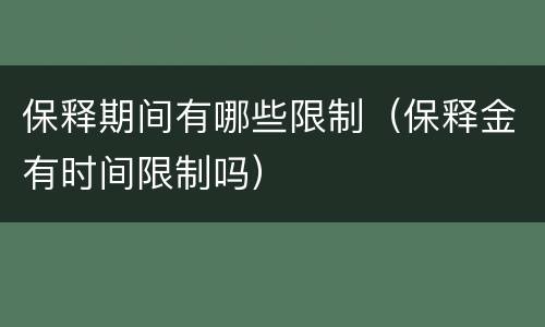 保释期间有哪些限制（保释金有时间限制吗）