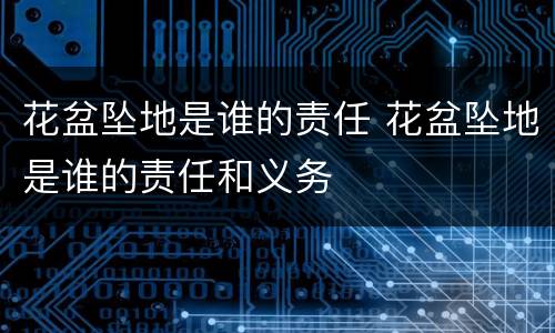 花盆坠地是谁的责任 花盆坠地是谁的责任和义务