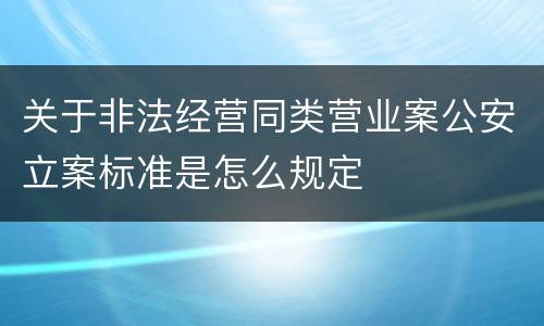 关于非法经营同类营业案公安立案标准是怎么规定