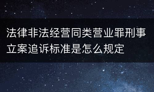 法律非法经营同类营业罪刑事立案追诉标准是怎么规定