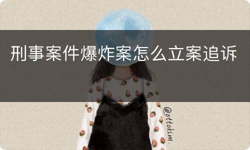 刑事案件爆炸案怎么立案追诉