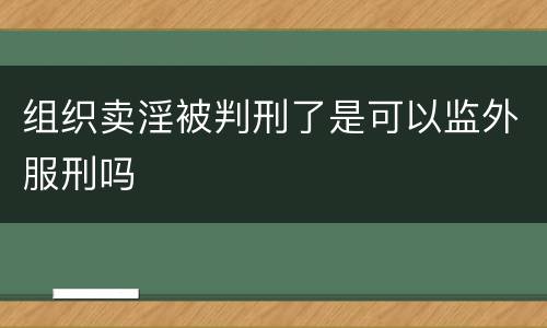 组织卖淫被判刑了是可以监外服刑吗