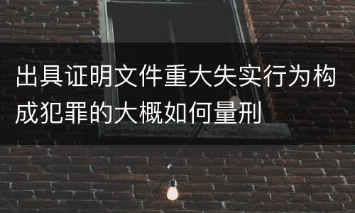 出具证明文件重大失实行为构成犯罪的大概如何量刑