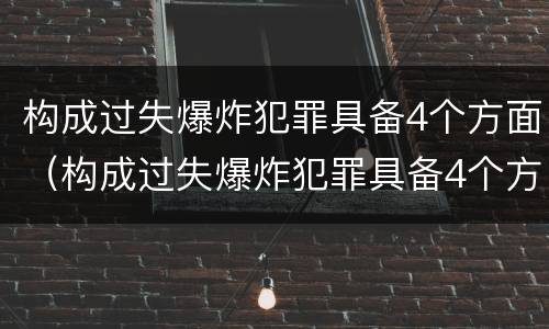 构成过失爆炸犯罪具备4个方面（构成过失爆炸犯罪具备4个方面的特征）
