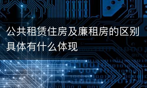 公共租赁住房及廉租房的区别具体有什么体现
