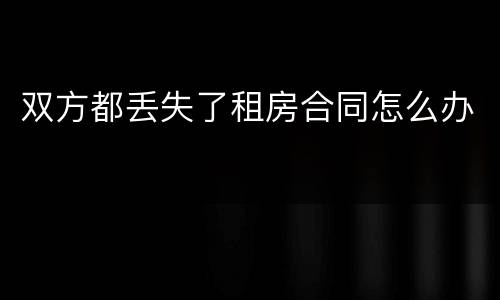 双方都丢失了租房合同怎么办