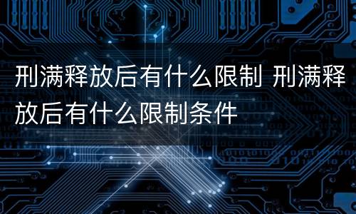刑满释放后有什么限制 刑满释放后有什么限制条件