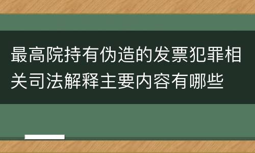 最高院持有伪造的发票犯罪相关司法解释主要内容有哪些