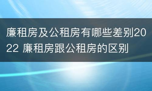 廉租房及公租房有哪些差别2022 廉租房跟公租房的区别