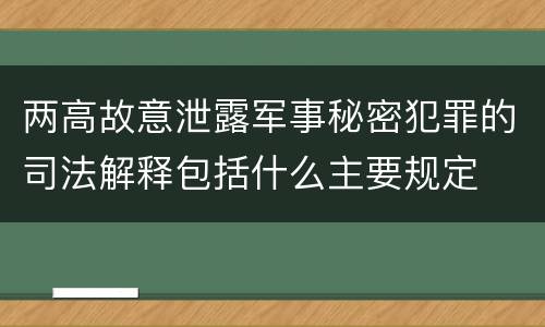 两高故意泄露军事秘密犯罪的司法解释包括什么主要规定