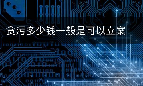 贪污多少钱一般是可以立案