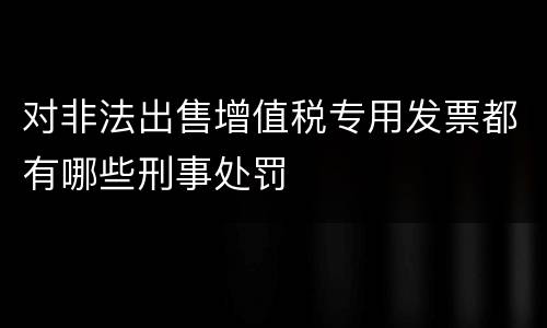 对非法出售增值税专用发票都有哪些刑事处罚
