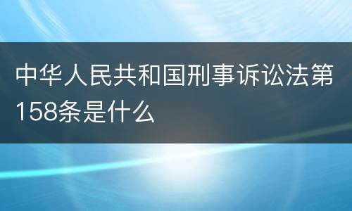 中华人民共和国刑事诉讼法第158条是什么