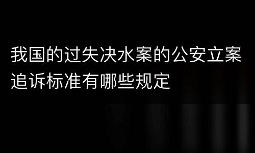我国的过失决水案的公安立案追诉标准有哪些规定