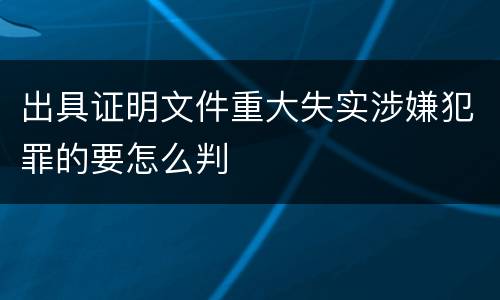 出具证明文件重大失实涉嫌犯罪的要怎么判