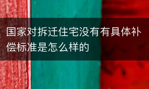 国家对拆迁住宅没有有具体补偿标准是怎么样的