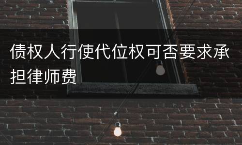 债权人行使代位权可否要求承担律师费