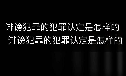 诽谤犯罪的犯罪认定是怎样的 诽谤犯罪的犯罪认定是怎样的案例