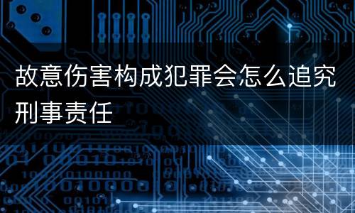 故意伤害构成犯罪会怎么追究刑事责任