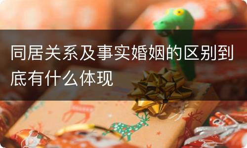 同居关系及事实婚姻的区别到底有什么体现