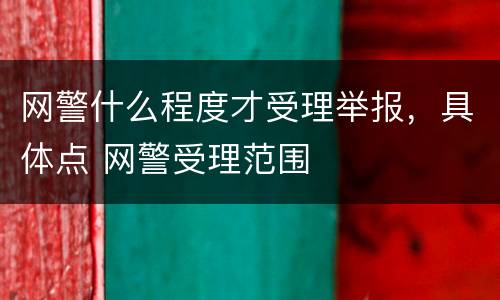 网警什么程度才受理举报，具体点 网警受理范围