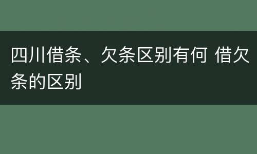 四川借条、欠条区别有何 借欠条的区别