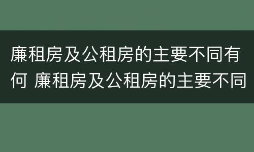 廉租房及公租房的主要不同有何 廉租房及公租房的主要不同有何区别