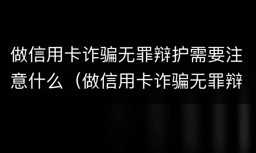 做信用卡诈骗无罪辩护需要注意什么（做信用卡诈骗无罪辩护需要注意什么事项）