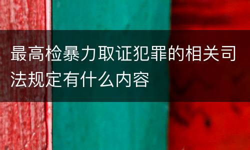 最高检暴力取证犯罪的相关司法规定有什么内容
