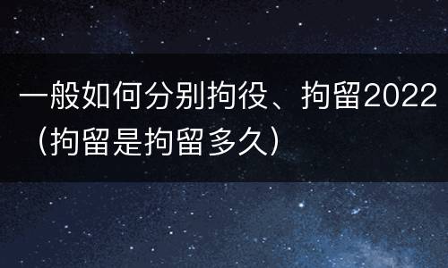一般如何分别拘役、拘留2022（拘留是拘留多久）