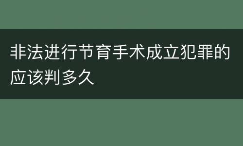 非法进行节育手术成立犯罪的应该判多久