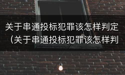 关于串通投标犯罪该怎样判定（关于串通投标犯罪该怎样判定的）