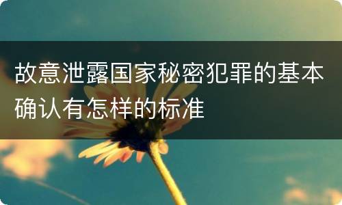 故意泄露国家秘密犯罪的基本确认有怎样的标准