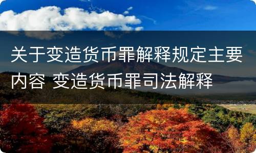 关于变造货币罪解释规定主要内容 变造货币罪司法解释