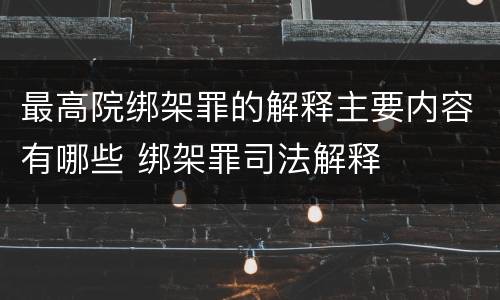 最高院绑架罪的解释主要内容有哪些 绑架罪司法解释
