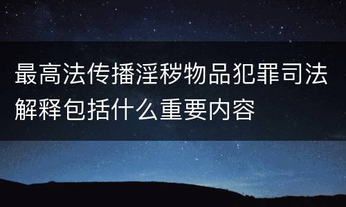 最高法传播淫秽物品犯罪司法解释包括什么重要内容