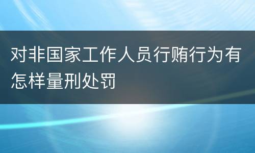 对非国家工作人员行贿行为有怎样量刑处罚