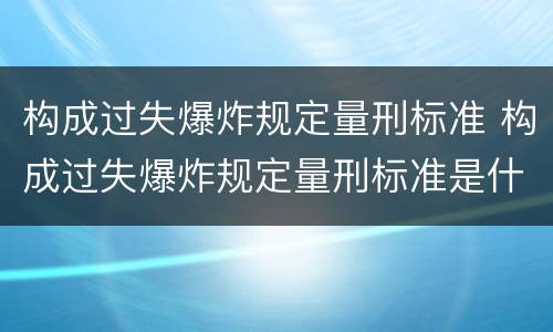 构成过失爆炸规定量刑标准 构成过失爆炸规定量刑标准是什么