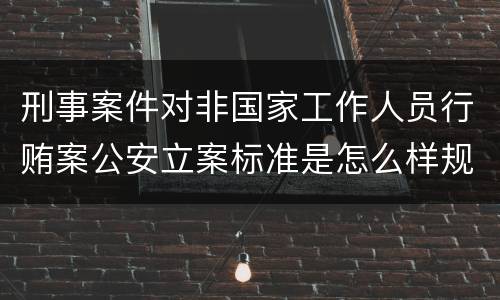 刑事案件对非国家工作人员行贿案公安立案标准是怎么样规定