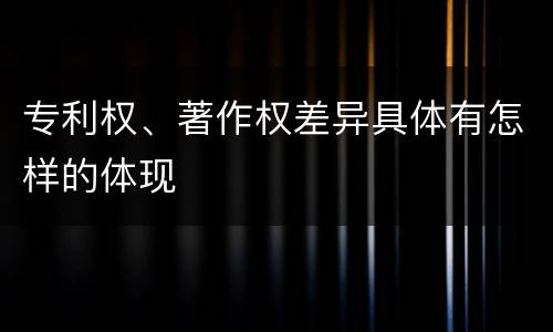 专利权、著作权差异具体有怎样的体现