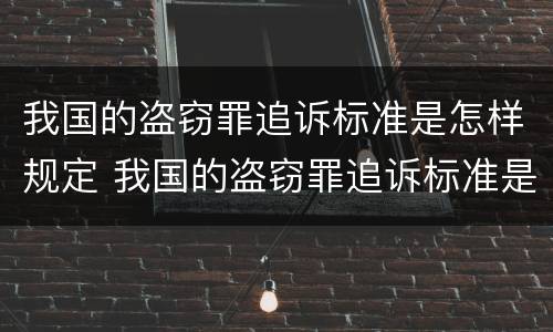 我国的盗窃罪追诉标准是怎样规定 我国的盗窃罪追诉标准是怎样规定的