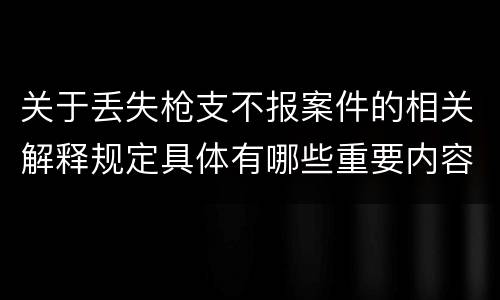 关于丢失枪支不报案件的相关解释规定具体有哪些重要内容