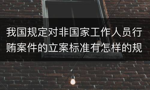 我国规定对非国家工作人员行贿案件的立案标准有怎样的规定