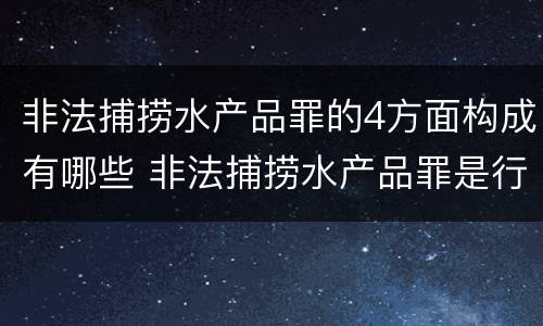 非法捕捞水产品罪的4方面构成有哪些 非法捕捞水产品罪是行为犯还是结果犯