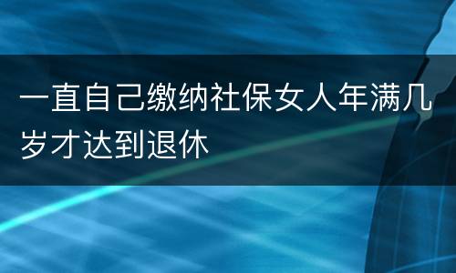 一直自己缴纳社保女人年满几岁才达到退休