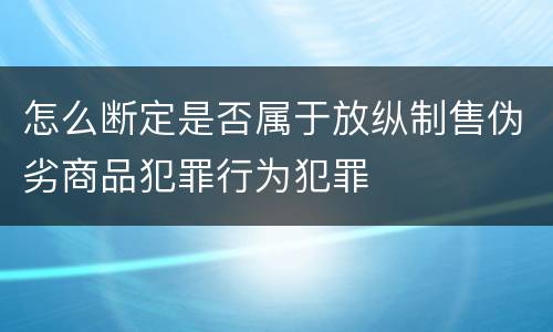 怎么断定是否属于放纵制售伪劣商品犯罪行为犯罪