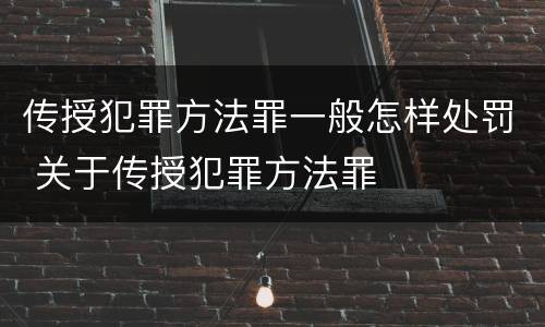 传授犯罪方法罪一般怎样处罚 关于传授犯罪方法罪