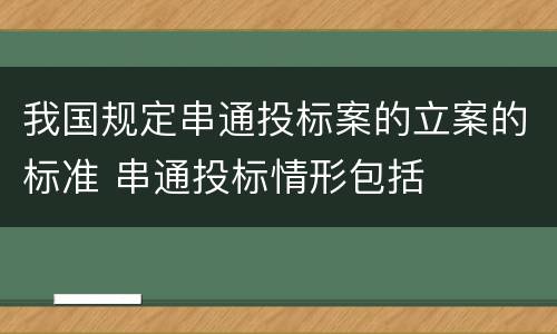 我国规定串通投标案的立案的标准 串通投标情形包括
