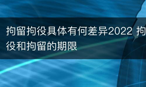 拘留拘役具体有何差异2022 拘役和拘留的期限