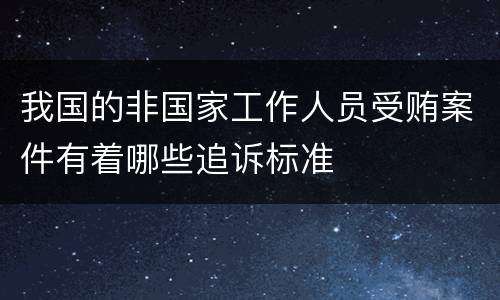 我国的非国家工作人员受贿案件有着哪些追诉标准
